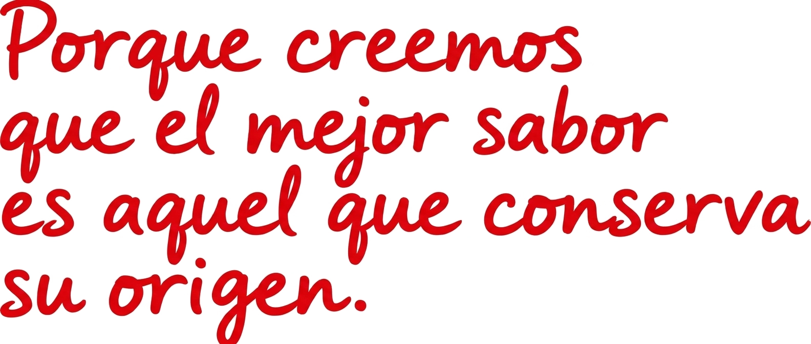 Porque creemos que el mejor sabor es aquel que conserva su origen.